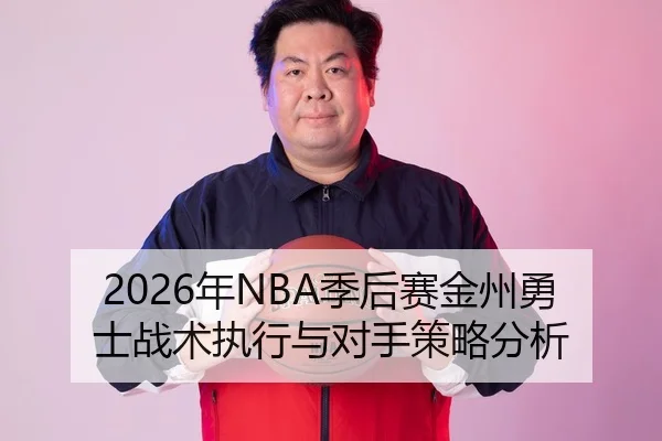 2026年NBA季后赛金州勇士战术执行与对手策略分析