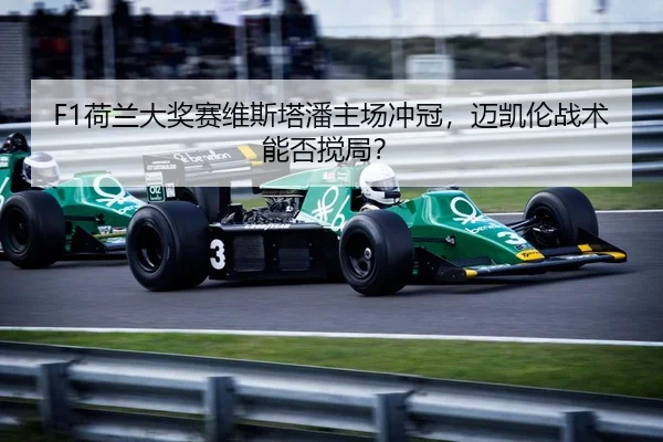 F1荷兰大奖赛维斯塔潘主场冲冠，迈凯伦战术能否搅局？