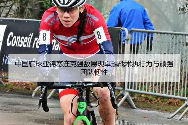 中国藤球亚锦赛连克强敌展现卓越战术执行力与顽强团队韧性