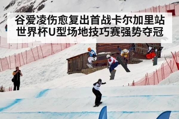 谷爱凌伤愈复出首战卡尔加里站世界杯U型场地技巧赛强势夺冠